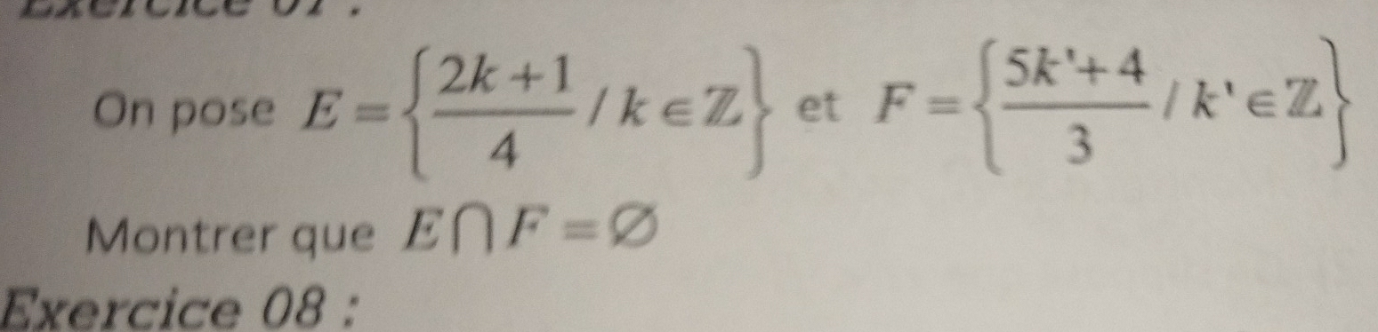 On pose E=  (2k+1)/4 /k∈ Z et F=  (5k^2+4)/3 /k'∈ Z
Montrer que E∩ F=varnothing
Exercice 08 :