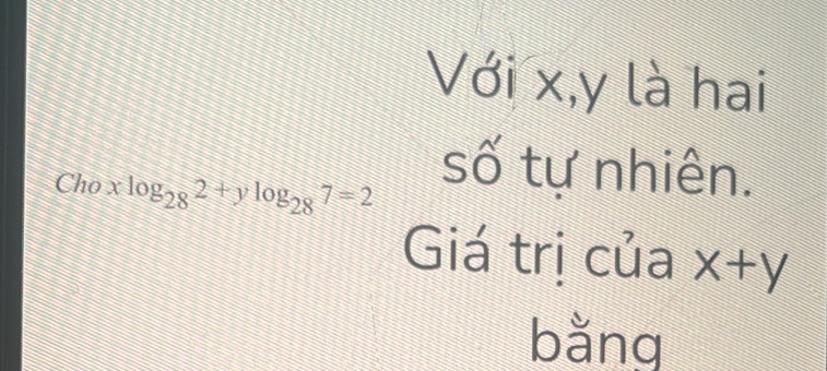 Với x, y là hai
Cho xlog _282+ylog _287=2
số tự nhiên.
Giá trị của x+y
bằng