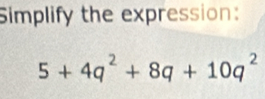 Simplify the expression:
5+4q^2+8q+10q^2