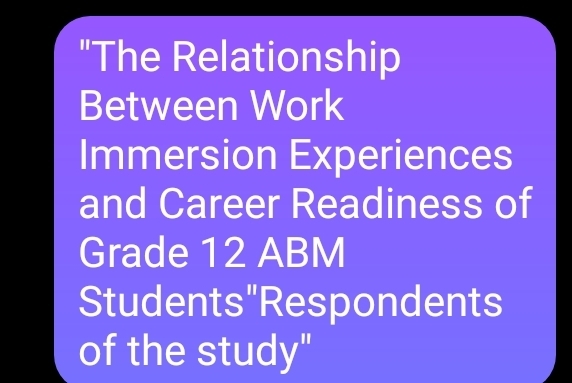 "The Relationship 
Between Work 
Immersion Experiences 
and Career Readiness of 
Grade 12 ABM 
Students"Respondents 
of the study"