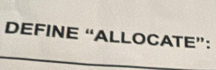 DEFINE “ALLOCATE”: