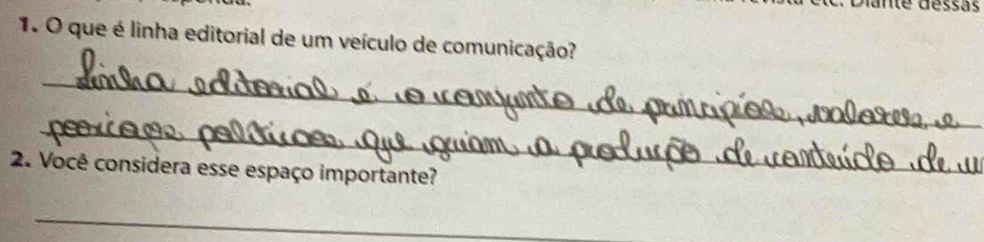 é déssas 
1. O que é linha editorial de um veículo de comunicação? 
_ 
_ 
2. Você considera esse espaço importante? 
_