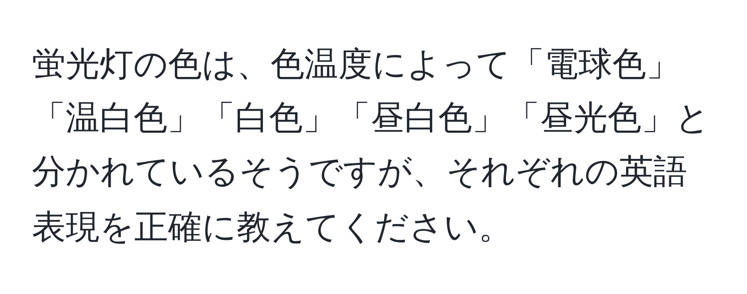 蛍光灯の色は、色温度によって「電球色」「温白色」「白色」「昼白色」「昼光色」と分かれているそうですが、それぞれの英語表現を正確に教えてください。