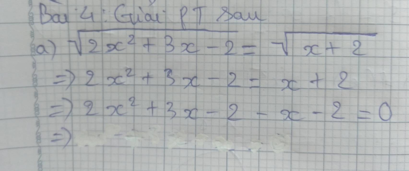 BagL Giai PT pau
a) sqrt(2x^2+3x-2)=sqrt(x+2)
2x^2+3x-2=x+2
) 2x^2+3x-2-x-2=0