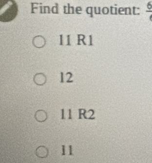 Find the quotient: frac 6
11 R1
12
11 R2
11