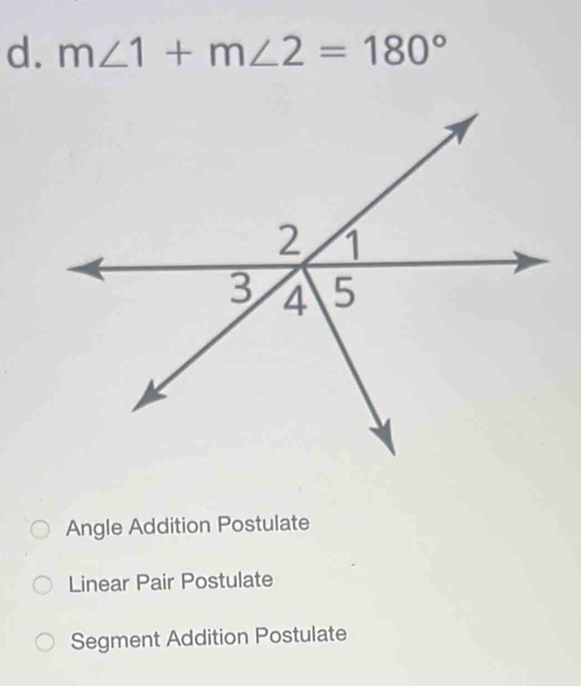 m∠ 1+m∠ 2=180°
Angle Addition Postulate
Linear Pair Postulate
Segment Addition Postulate