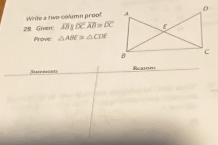 Write a two-column proof. 
29. Given: overline ABparallel overline DC. overline AB≌ overline DC
Prove: △ ABE≌ △ CDE
Statements Reasons