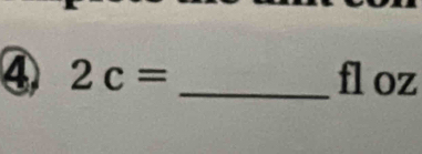 ④ 2c= _ fl oz