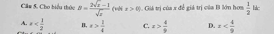 Cho biểu thức B= (2sqrt(x)-1)/sqrt(x)  (với x>0). Giá trị của x để giá trị của B lớn hơn  1/2  là:
A. x
B. x> 1/4  x> 4/9  x
C.
D.