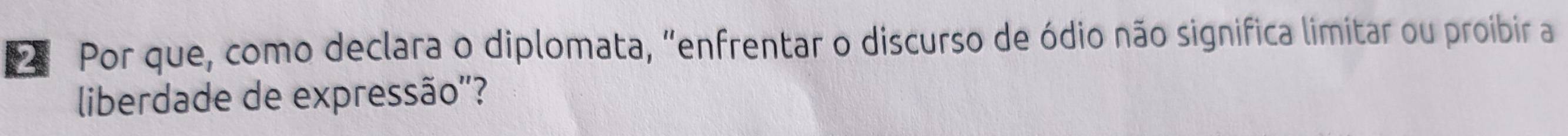 Por que, como declara o diplomata, "enfrentar o discurso de ódio não significa limitar ou proibir a 
liberdade de expressão''?