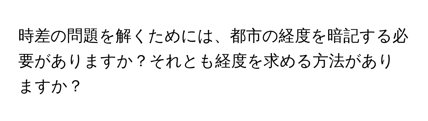 時差の問題を解くためには、都市の経度を暗記する必要がありますか？それとも経度を求める方法がありますか？