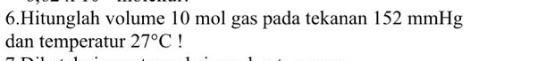 Hitunglah volume 10 mol gas pada tekanan 152 mmHg
dan temperatur 27°C