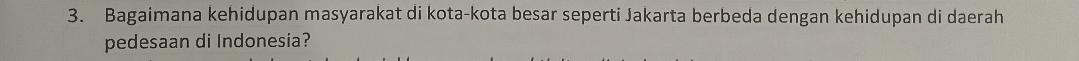 Bagaimana kehidupan masyarakat di kota-kota besar seperti Jakarta berbeda dengan kehidupan di daerah 
pedesaan di Indonesia?