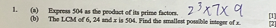 Express 504 as the product of its prime factors. 
[1] 
(b) The LCM of 6, 24 and x is 504. Find the smallest possible integer of x. 
[2]