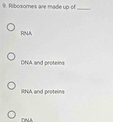 Ribosomes are made up of _.
RNA
DNA and proteins
RNA and proteins
DNA