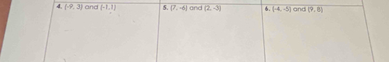 (-9,3) and (-1,1) 5. (7,-6) and (2,-3) 6. (-4,-5) and (9,8)