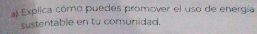 al Explica cómo puedes promover el uso de energía 
sustentable en tu comunidad.