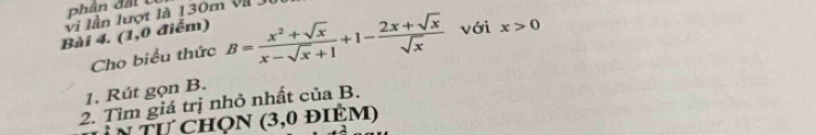 phân đất U 
vi lần lượt là 130m VII JI 
Bài 4. (1,0 điểm) B= (x^2+sqrt(x))/x-sqrt(x)+1 +1- (2x+sqrt(x))/sqrt(x)  với x>0
Cho biểu thức 
1, Rút gọn B. 
2. Tìm giá trị nhỏ nhất của B. 
N Tự CHọN (3,0 ĐIÉM)