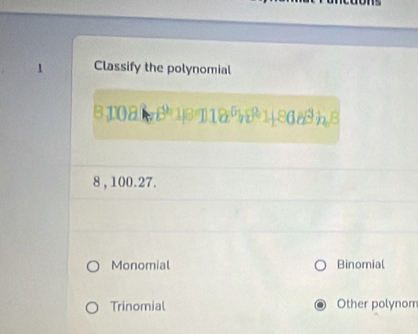 Classify the polynomial
B10d
8 , 100. 27.
Monomial Binomial
Trinomial Other polynom