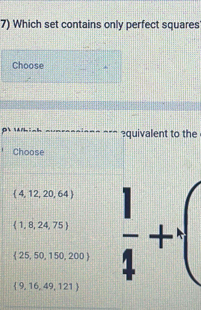 Which set contains only perfect squares
Choose
ρì wl :
quivalent to the
Choose
 4,12,20,64
 1,8,24,75
 25,50,150,200  1/4 +
 9,16,49,121