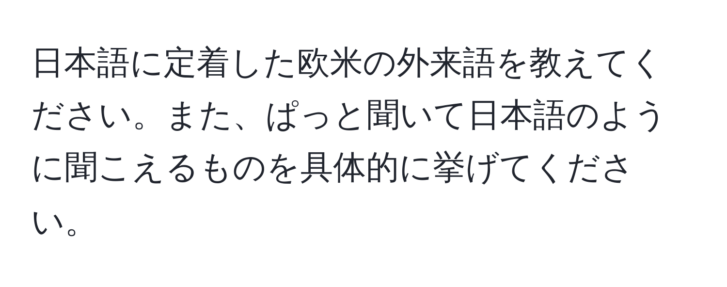 日本語に定着した欧米の外来語を教えてください。また、ぱっと聞いて日本語のように聞こえるものを具体的に挙げてください。