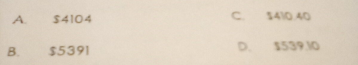 A. $4104
C. $410.40
B. $5391 D. $539.10