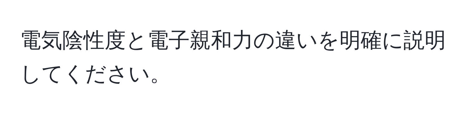 電気陰性度と電子親和力の違いを明確に説明してください。