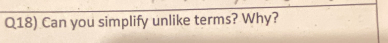 Q18) Can you simplify unlike terms? Why?