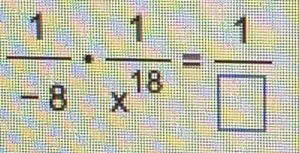  1/-8 ·  1/x^(18) = 1/□  