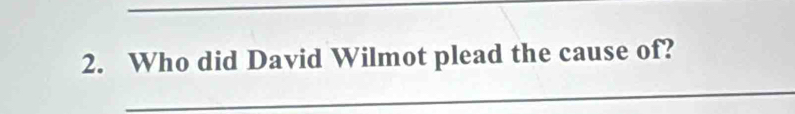 Who did David Wilmot plead the cause of? 
_