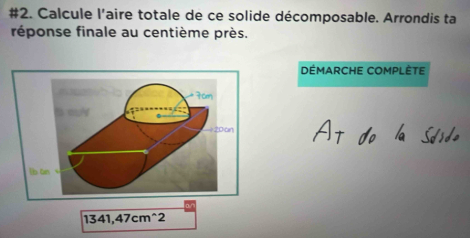 #2. Calcule l'aire totale de ce solide décomposable. Arrondis ta 
réponse finale au centième près. 
DÉMARCHE COMPLÈTE 
o/
1341,47cm^(wedge)2