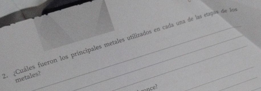 a ¿Cuáles fueron los principales metales utilizados en cada una de las etapas de le 
metales? 
ronce? 
_