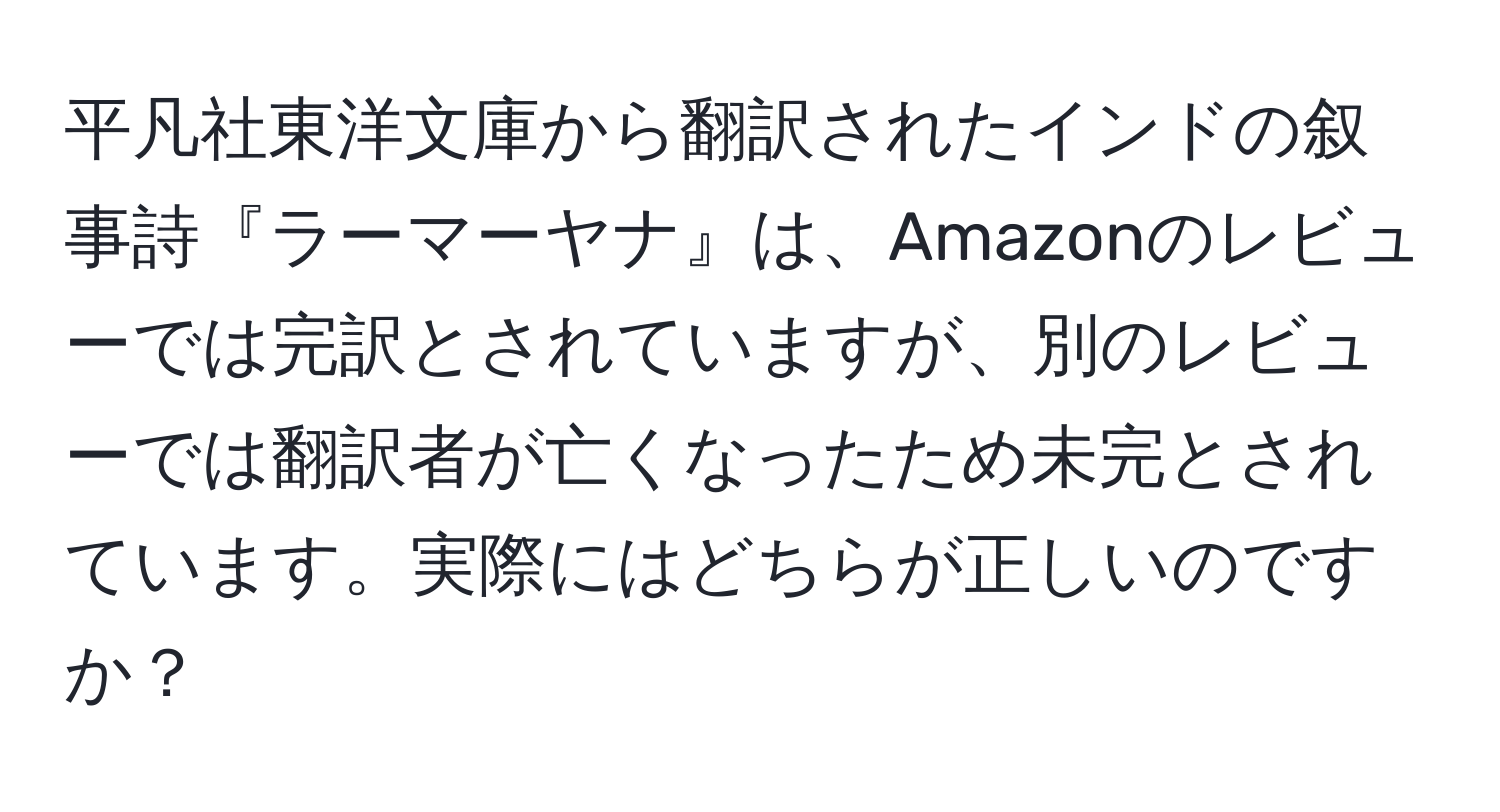 平凡社東洋文庫から翻訳されたインドの叙事詩『ラーマーヤナ』は、Amazonのレビューでは完訳とされていますが、別のレビューでは翻訳者が亡くなったため未完とされています。実際にはどちらが正しいのですか？