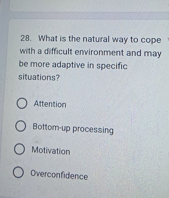 What is the natural way to cope
with a difficult environment and may
be more adaptive in specific
situations?
Attention
Bottom-up processing
Motivation
Overconfidence