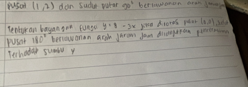 pusat (1,2) dan Sudur putar 90° berlawanan aran Janvenye 
tentakan bayan oan funosi y=8-3x Jikca diroras pusar (0,0)
pusat 180° beriawanan arah Jarum Jam diantran pincimnon 
Terhodak sumbu y