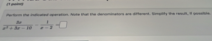 Perform the indicated operation. Note that the denominators are different. Simplify the result, if possible.
 3x/x^2+3x-10 - 1/x-2 =□