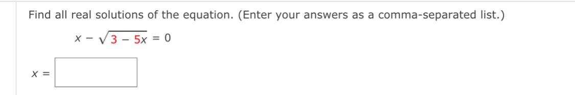 Find all real solutions of the equation. (Enter your answers as a comma-separated list.)
x-sqrt(3-5x)=0
x=□