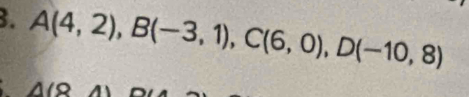 A(4,2), B(-3,1), C(6,0), D(-10,8)
A(8,4)