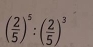 ( 2/5 )^5:( 2/5 )^3