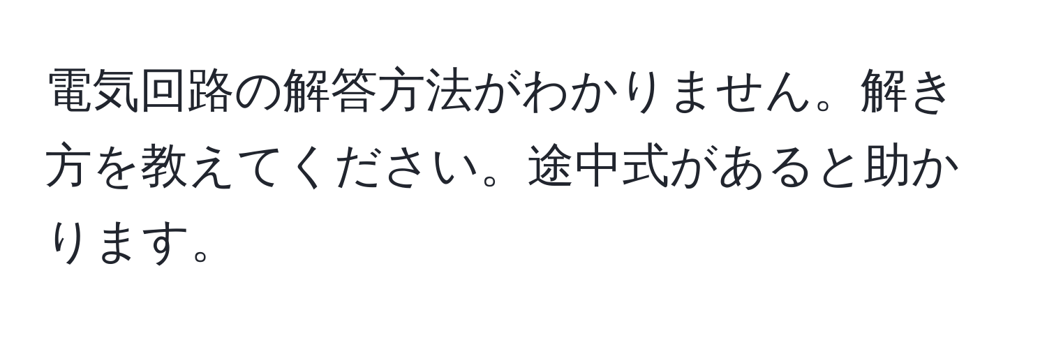 電気回路の解答方法がわかりません。解き方を教えてください。途中式があると助かります。