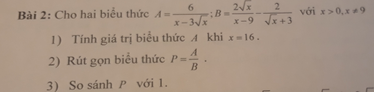 Cho hai biểu thức A= 6/x-3sqrt(x) ; B= 2sqrt(x)/x-9 - 2/sqrt(x)+3  với x>0, x!= 9
1) Tính giá trị biểu thức A khi x=16. 
2) Rút gọn biểu thức P= A/B ·
3) So sánh P với 1.