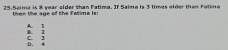 Solved: Saima is 8 year older than Fatima. If Saima is 3 times older ...