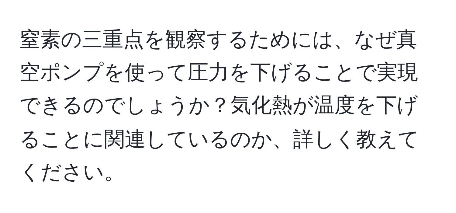 窒素の三重点を観察するためには、なぜ真空ポンプを使って圧力を下げることで実現できるのでしょうか？気化熱が温度を下げることに関連しているのか、詳しく教えてください。