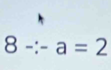 8-:-a=2