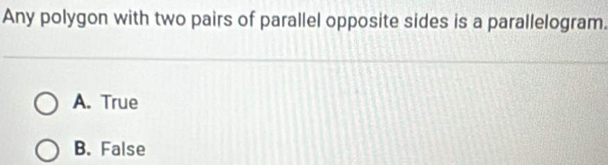 Any polygon with two pairs of parallel opposite sides is a parallelogram.
A. True
B. False