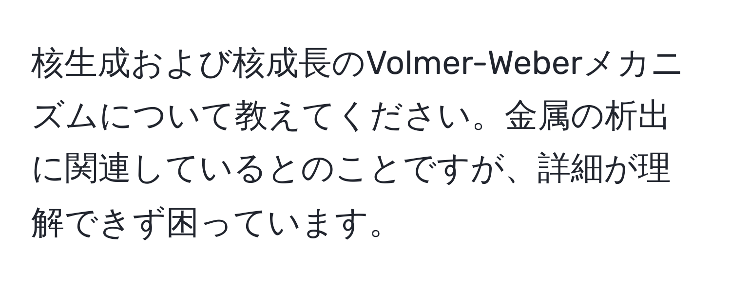 核生成および核成長のVolmer-Weberメカニズムについて教えてください。金属の析出に関連しているとのことですが、詳細が理解できず困っています。