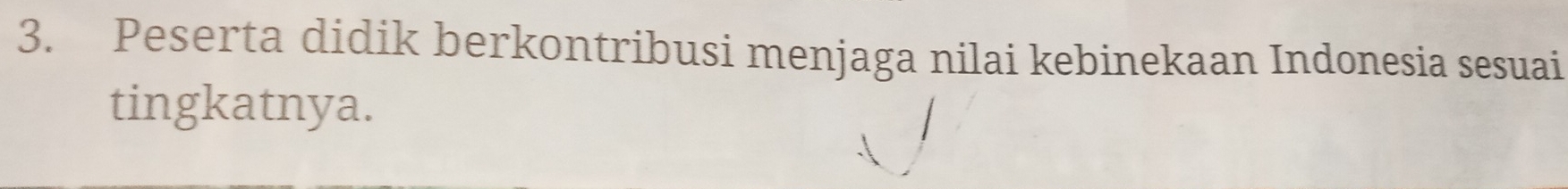 Peserta didik berkontribusi menjaga nilai kebinekaan Indonesia sesuai 
tingkatnya.