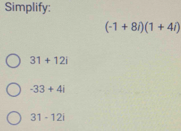 Simplify:
(-1+8i)(1+4i)
31+12i
-33+4i
31-12i