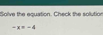 Solve the equation. Check the solution
-x=-4