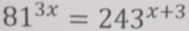 81^(3x)=243^(x+3)